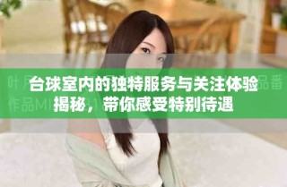 台球室内的独特服务与关注体验揭秘，带你感受特别待遇