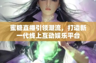 蜜糖直播引领潮流，打造新一代线上互动娱乐平台