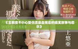 《言教授不小心受伤流鼻血背后的搞笑故事与启示》