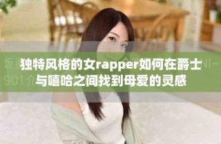 独特风格的女rapper如何在爵士与嘻哈之间找到母爱的灵感
