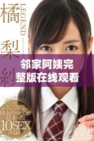 邻家阿姨完整版在线观看，无需付费畅享精彩内容