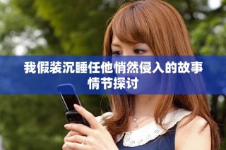 我假装沉睡任他悄然侵入的故事情节探讨