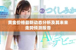 黄金价格最新动态分析及其未来走势预测报告
