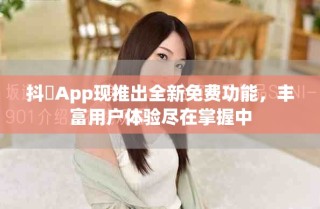 抖抈App现推出全新免费功能，丰富用户体验尽在掌握中