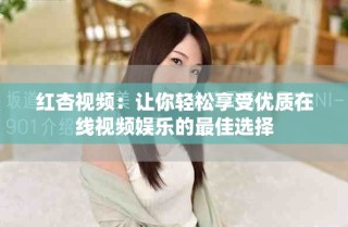 红杏视频：让你轻松享受优质在线视频娱乐的最佳选择
