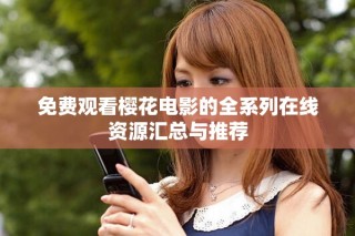 免费观看樱花电影的全系列在线资源汇总与推荐