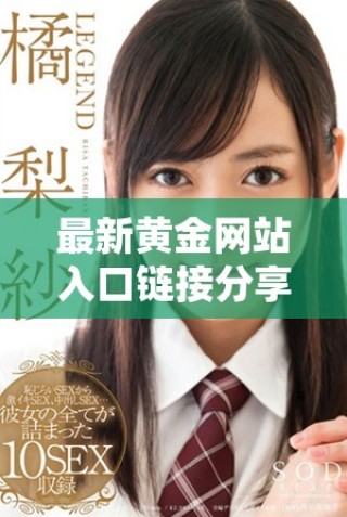 最新黄金网站入口链接分享与全面使用指南快来了解吧
