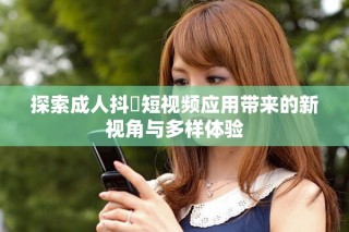 探索成人抖抈短视频应用带来的新视角与多样体验