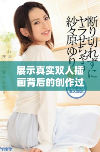 展示真实双人插画背后的创作过程与灵感来源的视频解析