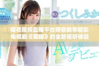 樱花视频直播平台带你畅享精彩电视剧《荣耀》的全新视听体验
