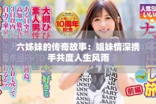 六姊妹的传奇故事：姐妹情深携手共度人生风雨