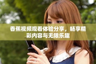 香蕉视频观看体验分享，畅享精彩内容与无限乐趣