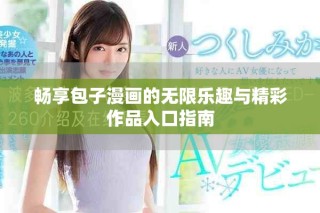 畅享包子漫画的无限乐趣与精彩作品入口指南
