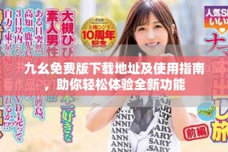 九幺免费版下载地址及使用指南，助你轻松体验全新功能