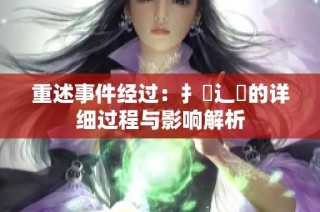 重述事件经过：扌喿辶畐的详细过程与影响解析