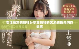 专注绣艺的教师分享其独特的艺术感悟与创作灵感