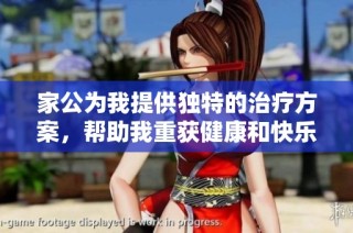 家公为我提供独特的治疗方案，帮助我重获健康和快乐