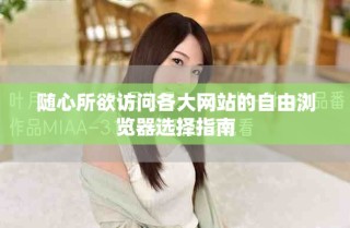 随心所欲访问各大网站的自由浏览器选择指南