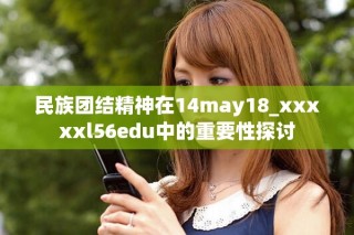 民族团结精神在14may18_xxxxxl56edu中的重要性探讨