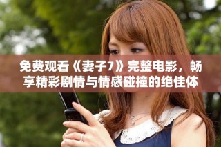 免费观看《妻子7》完整电影，畅享精彩剧情与情感碰撞的绝佳体验
