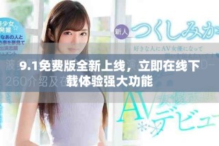 9.1免费版全新上线，立即在线下载体验强大功能