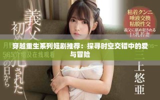 穿越重生系列短剧推荐：探寻时空交错中的爱与冒险