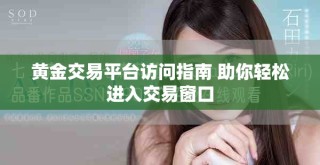 黄金交易平台访问指南 助你轻松进入交易窗口