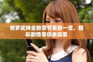 修罗武神全新章节更新一览，精彩剧情等你来探索