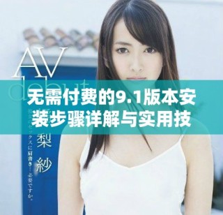 无需付费的9.1版本安装步骤详解与实用技巧
