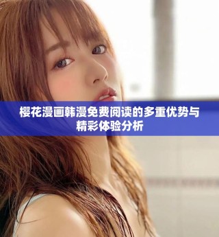樱花漫画韩漫免费阅读的多重优势与精彩体验分析