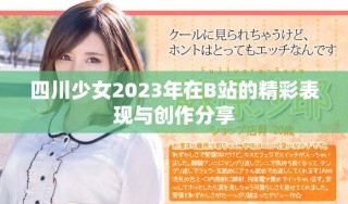 四川少女2023年在B站的精彩表现与创作分享