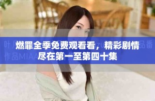 燃罪全季免费观看看，精彩剧情尽在第一至第四十集
