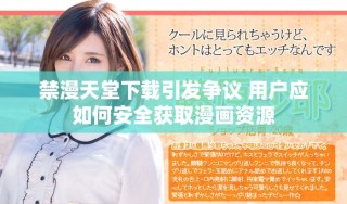 禁漫天堂下载引发争议 用户应如何安全获取漫画资源