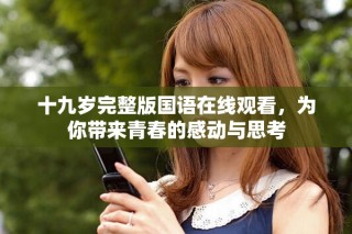 十九岁完整版国语在线观看，为你带来青春的感动与思考
