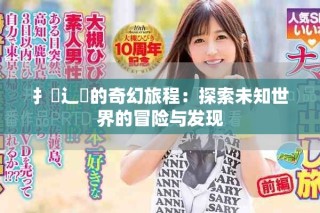 扌喿辶畐的奇幻旅程：探索未知世界的冒险与发现