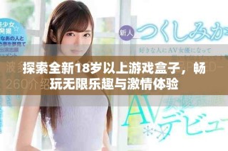 探索全新18岁以上游戏盒子，畅玩无限乐趣与激情体验