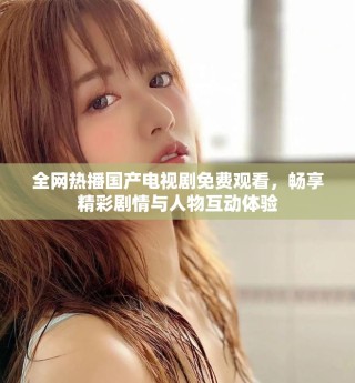 全网热播国产电视剧免费观看，畅享精彩剧情与人物互动体验