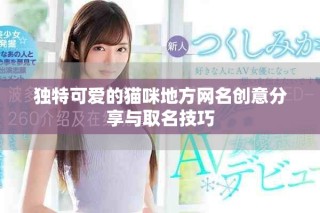 独特可爱的猫咪地方网名创意分享与取名技巧