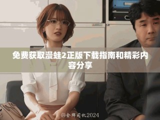 免费获取漫蛙2正版下载指南和精彩内容分享