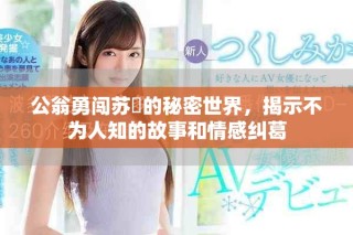 公翁勇闯苏玥的秘密世界，揭示不为人知的故事和情感纠葛