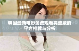 韩国最新电影免费观看完整版的平台推荐与分析