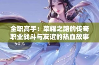 全职高手：荣耀之路的传奇职业战斗与友谊的热血故事