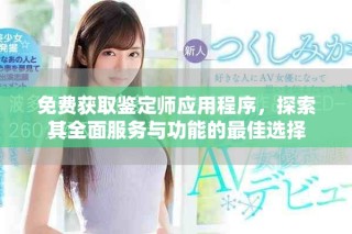 免费获取鉴定师应用程序，探索其全面服务与功能的最佳选择