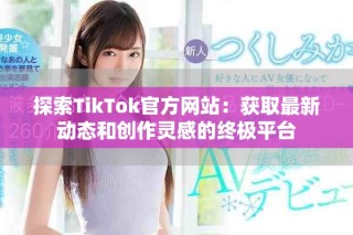 探索TikTok官方网站：获取最新动态和创作灵感的终极平台