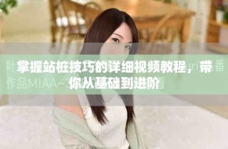 掌握站桩技巧的详细视频教程，带你从基础到进阶