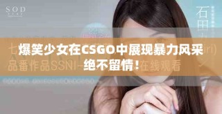 爆笑少女在CSGO中展现暴力风采绝不留情！