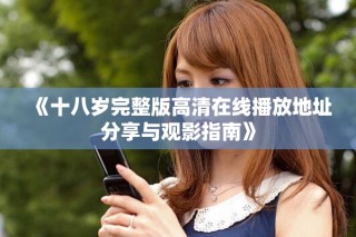 《十八岁完整版高清在线播放地址分享与观影指南》