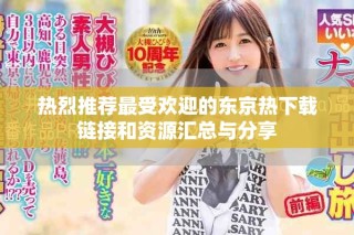 热烈推荐最受欢迎的东京热下载链接和资源汇总与分享