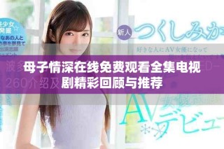 母子情深在线免费观看全集电视剧精彩回顾与推荐