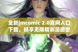 全新jmcomic 2.0官网入口下载，畅享无限精彩漫画世界